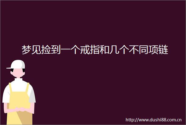 梦见捡到一个戒指和几个不同项链