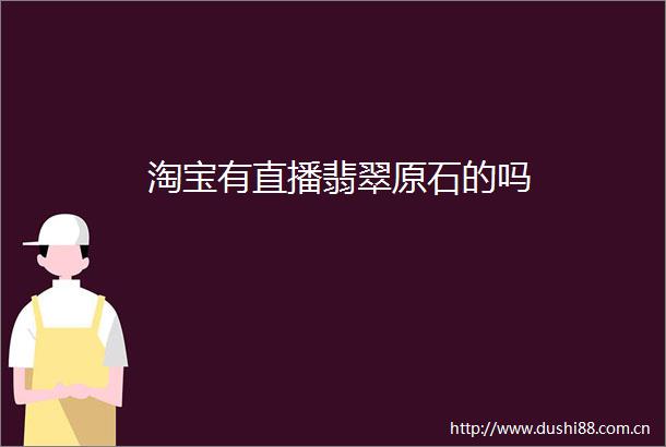 淘宝有直播翡翠原石的吗