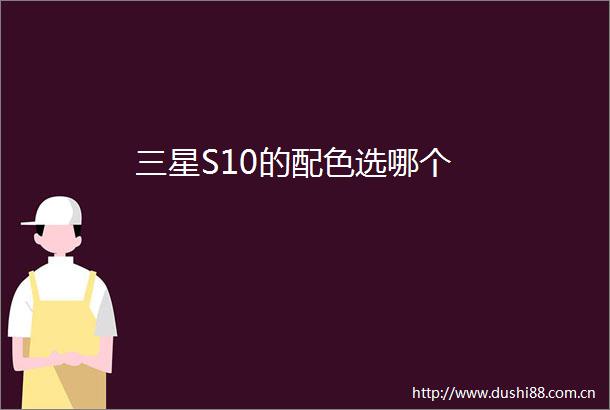 三星S10的配色选哪个