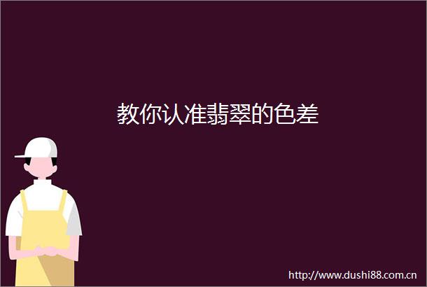 教你认准翡翠的色差