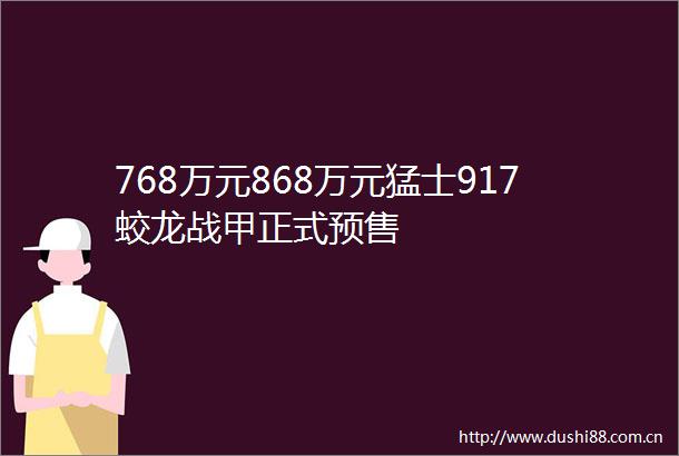 768万元868万元猛士917蛟龙战甲正式预售