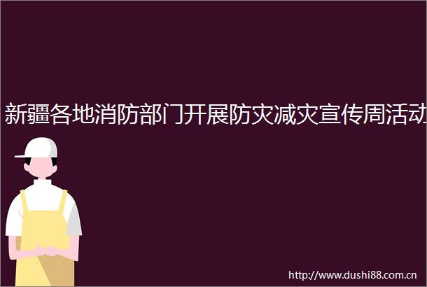 新疆各地消防部门开展防灾减灾宣传周活动