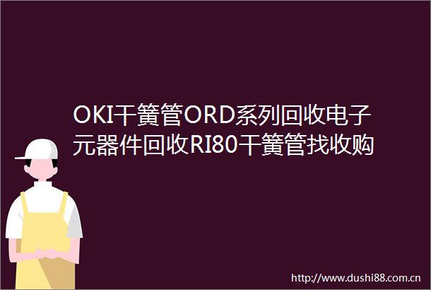 OKI干簧管ORD系列回收电子元器件回收RI80干簧管找收购