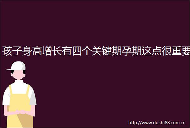 孩子身高增长有四个关键期孕期这点很重要