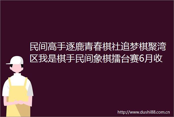 民间高手逐鹿青春棋社追梦棋聚湾区我是棋手民间象棋擂台赛6月收官