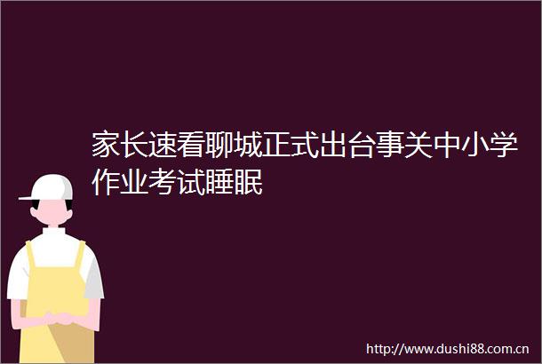 家长速看聊城正式出台事关中小学作业考试睡眠