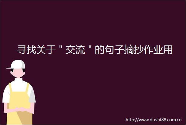 寻找关于＂交流＂的句子摘抄作业用