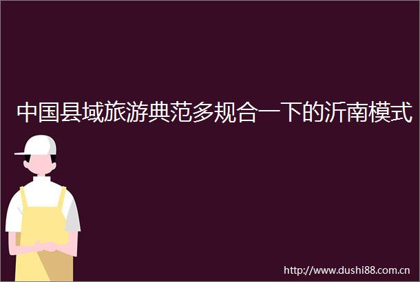 县域旅游典范多规合一下的沂南模式