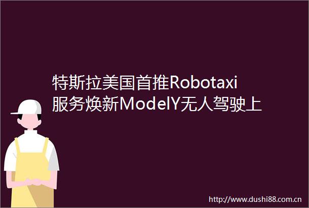特斯拉美国首推Robotaxi服务焕新ModelY无人驾驶上路