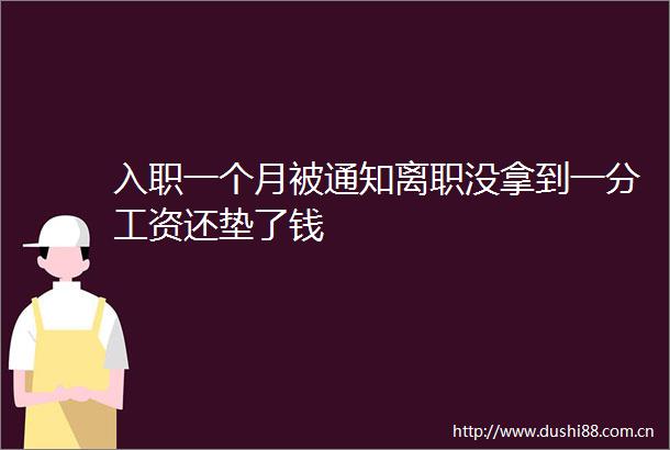 入职一个月被通知离职没拿到一分工资还垫了钱