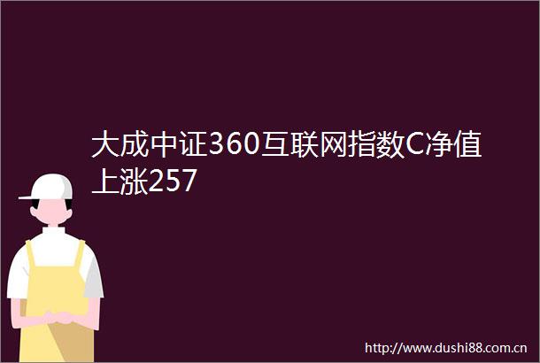 大成中证360互联网指数C净值上涨257