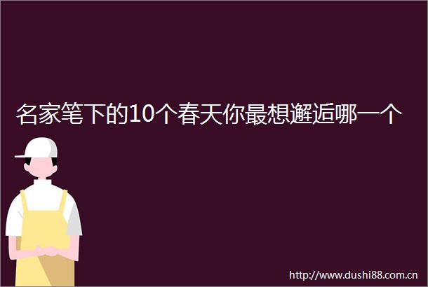 名家笔下的10个春天你最想邂逅哪一个