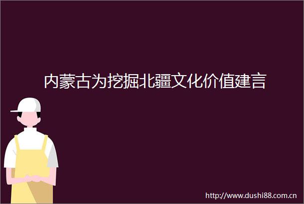 内蒙古为挖掘北疆文化价值建言