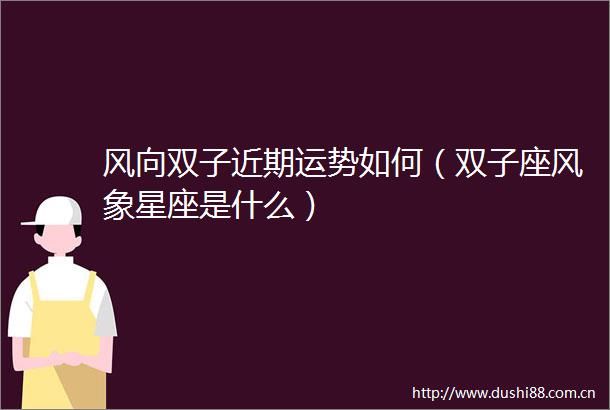 风向双子近期运势如何（双子座风象星座是什么）