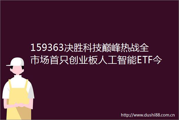 159363决胜科技巅峰热战全市场首只创业板人工智能ETF今日火线上市