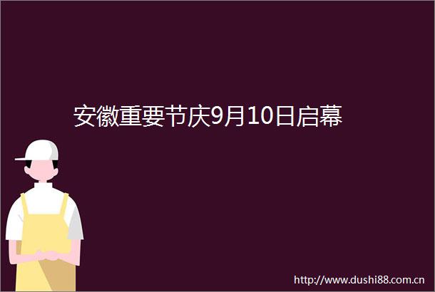 安徽重要节庆9月10日启幕