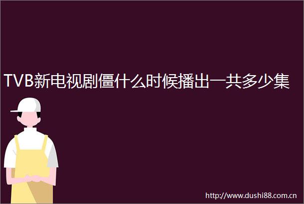 TVB新电视剧僵什么时候播出一共多少集