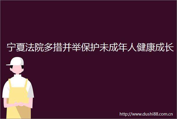宁夏多措并举保护未成年人健康成长
