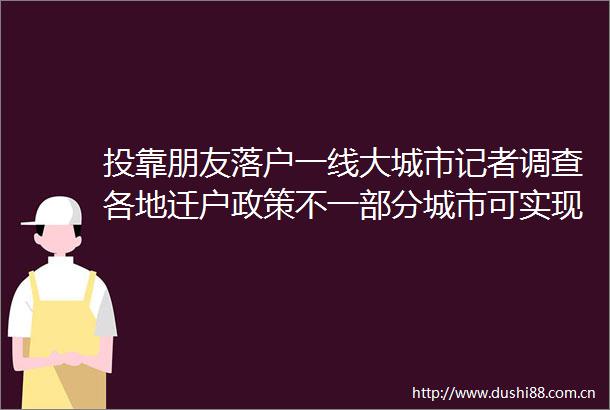 投靠朋友落户一线大城市记者调查各地迁户政策不一部分城市可实现投靠朋友落户