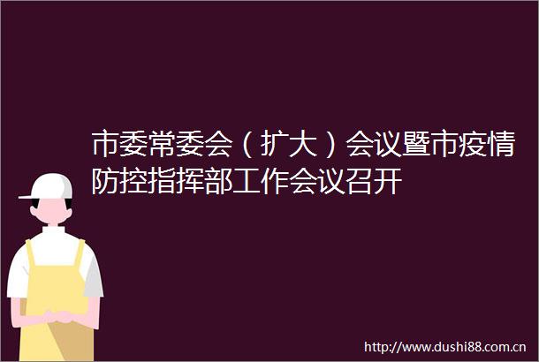 市委常委会（扩大）会议暨市疫情防控指挥部工作会议召开