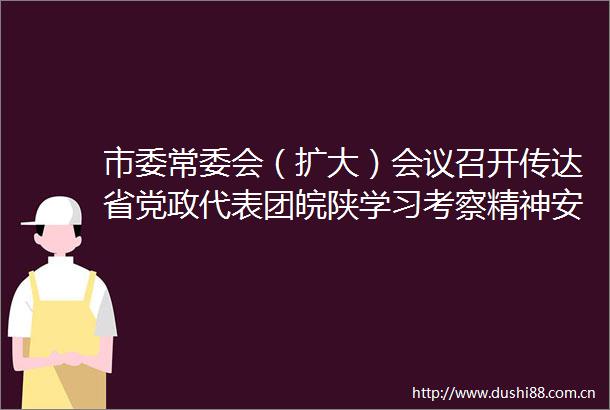 市委常委会（扩大）会议召开传达省党政代表团皖陕学习考察精神安排部署全市贯彻落实工作朱晓东主持并讲话李建国刘卓良出席