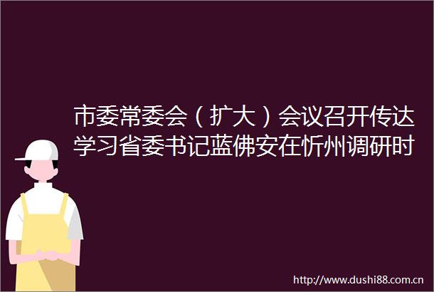 市委常委会（扩大）会议召开传达学习省委书记蓝佛安在忻州调研时的讲话和指示精神朱晓东主持并讲话李建国刘卓良王珍范建民出席