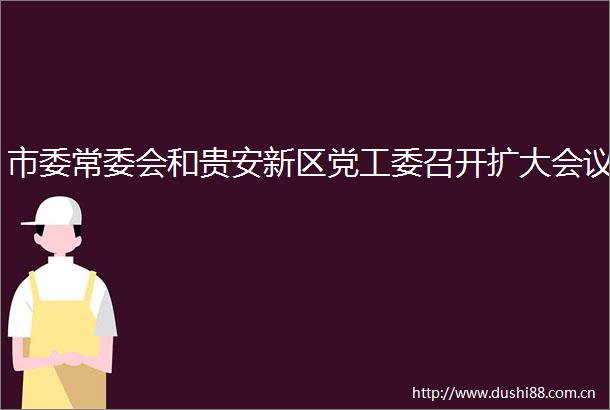 市委常委会和贵安新区党工委召开扩大会议