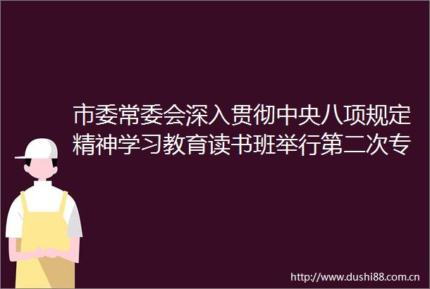 市委常委会深入贯彻中央八项规定精神学习教育读书班举行第二次专题辅导报告会推动学习教育走深走实驰而不息将作风建设引向深入