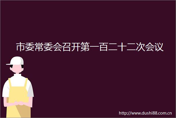 市委常委会召开第一百二十二次会议