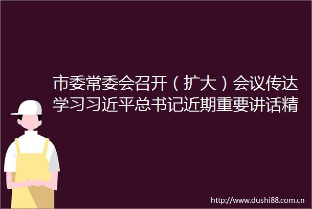市委常委会召开（扩大）会议传达学习总书记近期重要讲话精神和省两会精神研究成都贯彻落实措施