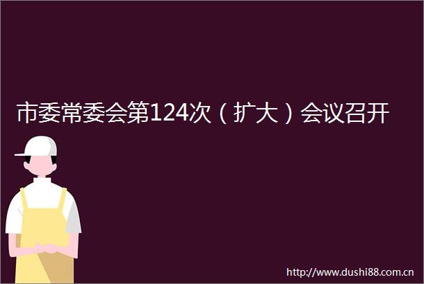 市委常委会第124次（扩大）会议召开