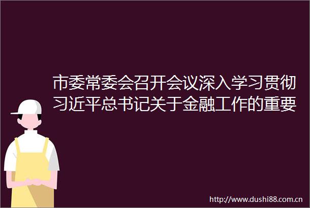市委常委会召开会议深入学习贯彻总书记关于金融工作的重要论述郭宁宁主持并研究我市贯彻落实措施