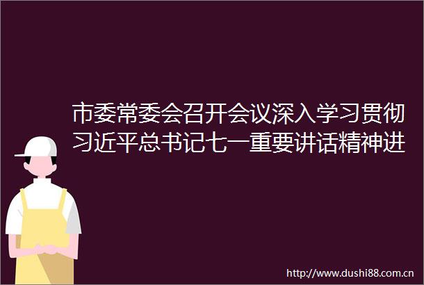 市委常委会召开会议深入学习贯彻总书记七一重要讲话精神进一步研究部署政法队伍教育整顿等工作陈敏