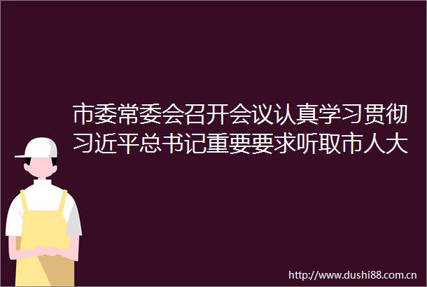 市委常委会召开会议认真学习贯彻总书记重要要求听取市人大常委会市市政协市市检察院党组工作汇报