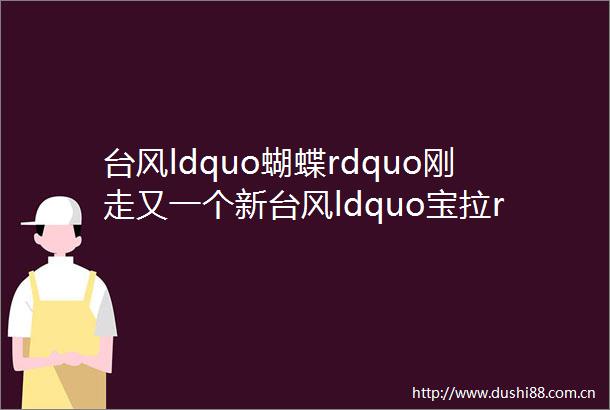 台风ldquo蝴蝶rdquo刚走又一个新台风ldquo宝拉rdquo生成了深圳人的这个周末helliphellip