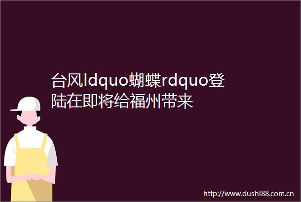 台风ldquo蝴蝶rdquo登陆在即将给福州带来