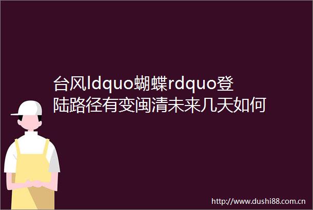 台风ldquo蝴蝶rdquo登陆路径有变闽清未来几天如何