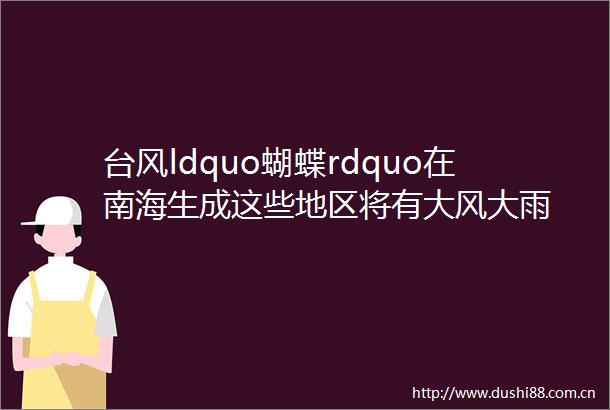 台风ldquo蝴蝶rdquo在南海生成这些地区将有大风大雨