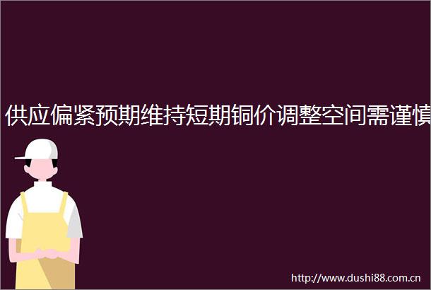 供应偏紧预期维持短期铜价调整空间需谨慎