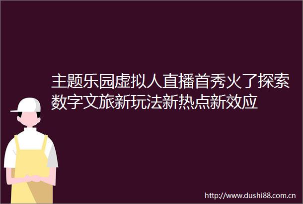 主题乐园虚拟人直播首秀火了探索数字文旅新玩法新热点新效应