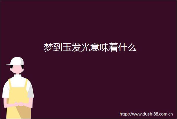 梦到玉发光意味着什么