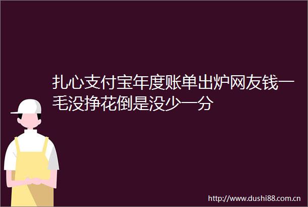 扎心支付宝年度账单出炉网友钱一毛没挣花倒是没少一分