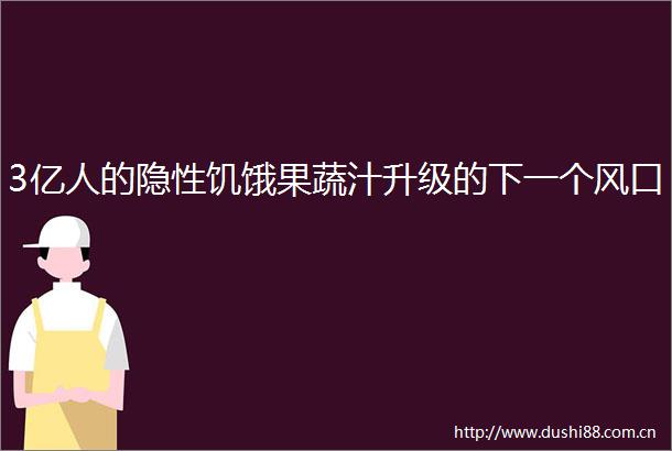 3亿人的隐性饥饿果蔬汁升级的下一个风口
