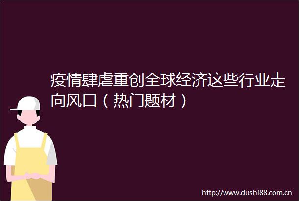 疫情肆虐重创全球经济这些行业走向风口（热门题材）