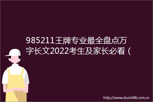 985211王牌专业最全盘点万字长文2022考生及家长必看（附选专业10大真相）