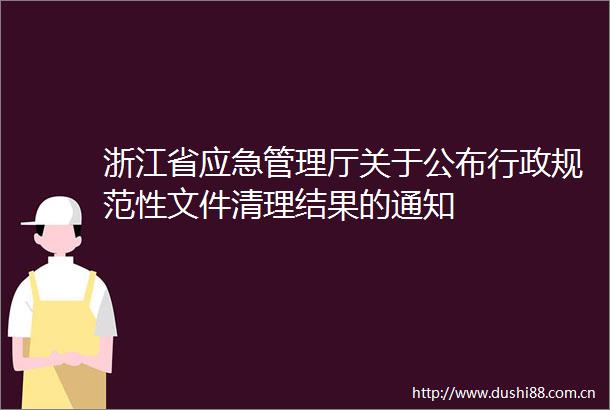 浙江省应急管理厅关于公布行政规范性文件清理结果的通知