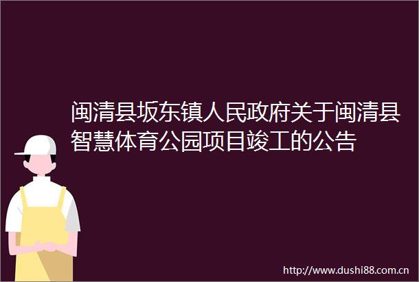 闽清县坂东镇关于闽清县智慧体育公园项目竣工的公告