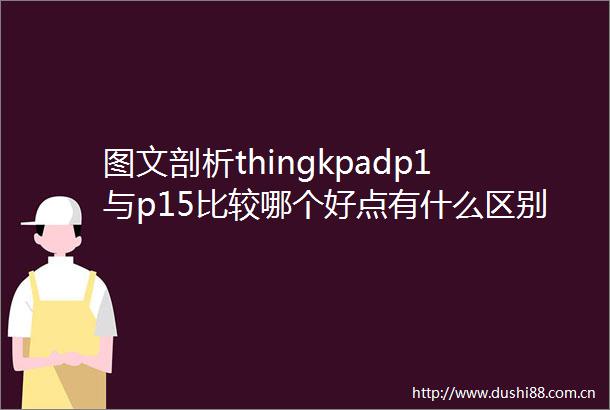 图文剖析thingkpadp1与p15比较哪个好点有什么区别品牌特点与技术优势解析