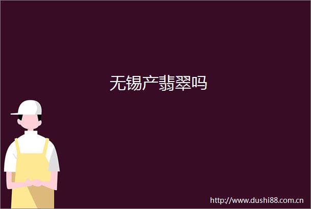 无锡产翡翠吗