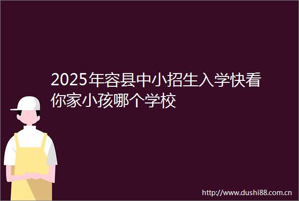 2025年容县中小招生入学快看你家小孩哪个学校